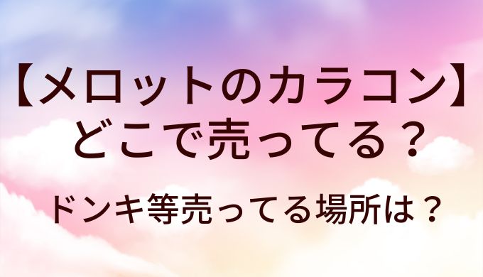 メロットのカラコンはどこで売ってる？ドンキ等売ってる場所は？