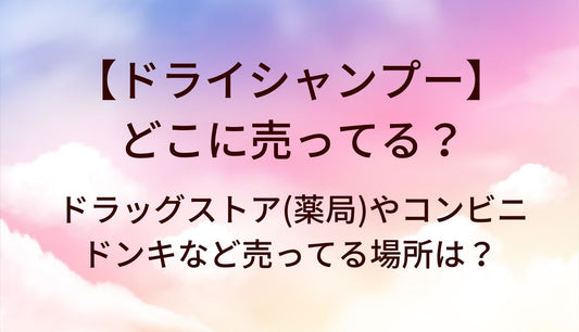 ドライシャンプーはどこに売ってる？ドラッグストア(薬局)やコンビニ・ドンキ等売ってる場所は？