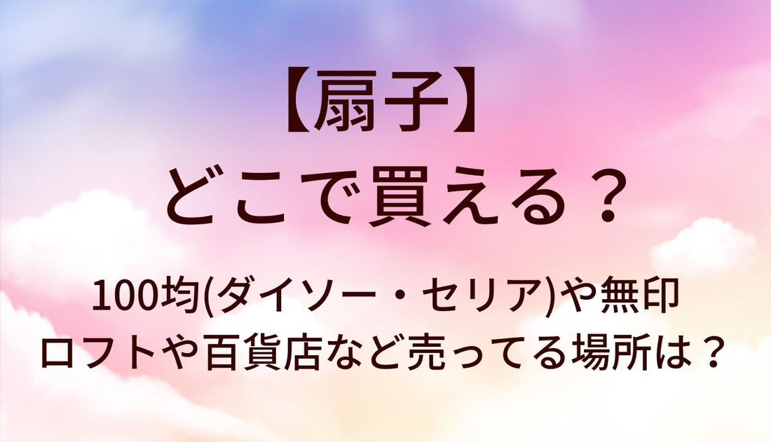 扇子はどこで買える？100均(ダイソー・セリア)や無印・ロフトや百貨店など売ってる場所は？