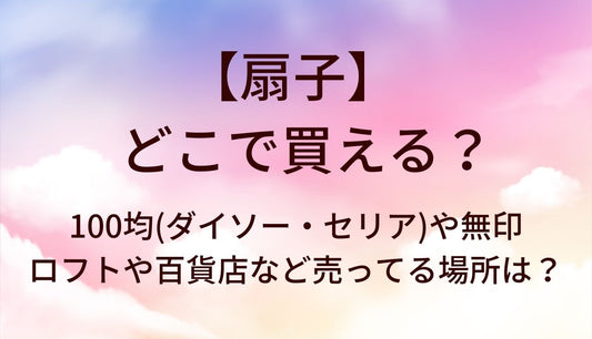 扇子はどこで買える？100均(ダイソー・セリア)や無印・ロフトや百貨店など売ってる場所は？