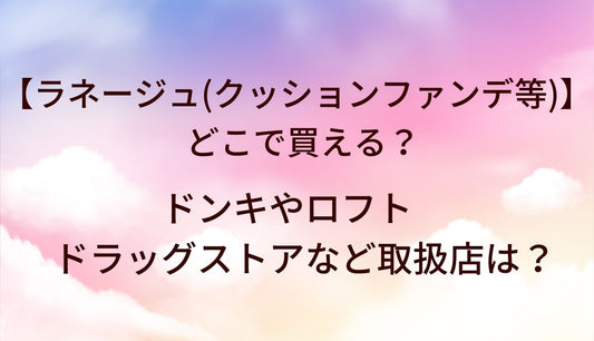 ラネージュ(クッションファンデ等)はどこで買える？ドンキやロフト・ドラッグストアなど取扱店は？