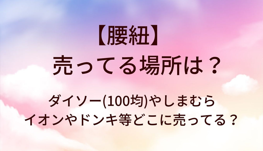 腰紐が売ってる場所は？ダイソー(100均)やしまむら・イオンやドンキ等どこに売ってる？