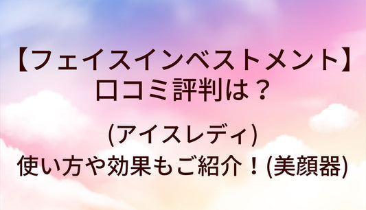 フェイスインベストメントの口コミ評判は？(アイスレディ)使い方や効果もご紹介！(美顔器)