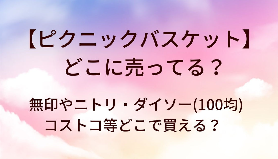 ピクニックバスケットはどこに売ってる?無印やニトリ・ダイソー(100均)やコストコ等どこで買える？