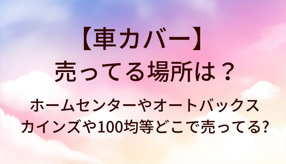 車カバーが売ってる場所は?ホームセンターやオートバックス・カインズや100均等どこで売ってる?