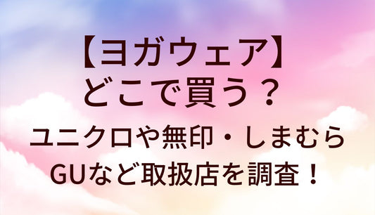 ヨガウェアはどこで買う？ユニクロや無印・しまむらやGUなど売ってる場所(取扱店)を調査！