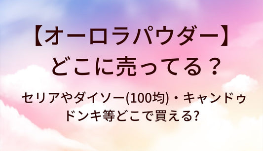 オーロラパウダーはどこに売ってる?セリアやダイソー,キャンドゥ(100均)やドンキ等どこで買える?