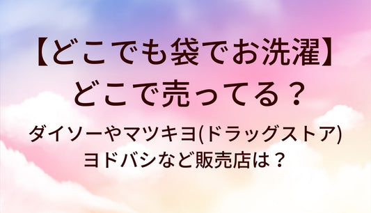 どこでも袋でお洗濯はどこで売ってる？ダイソーやマツキヨ(ドラッグストア)・ヨドバシなど販売店は？