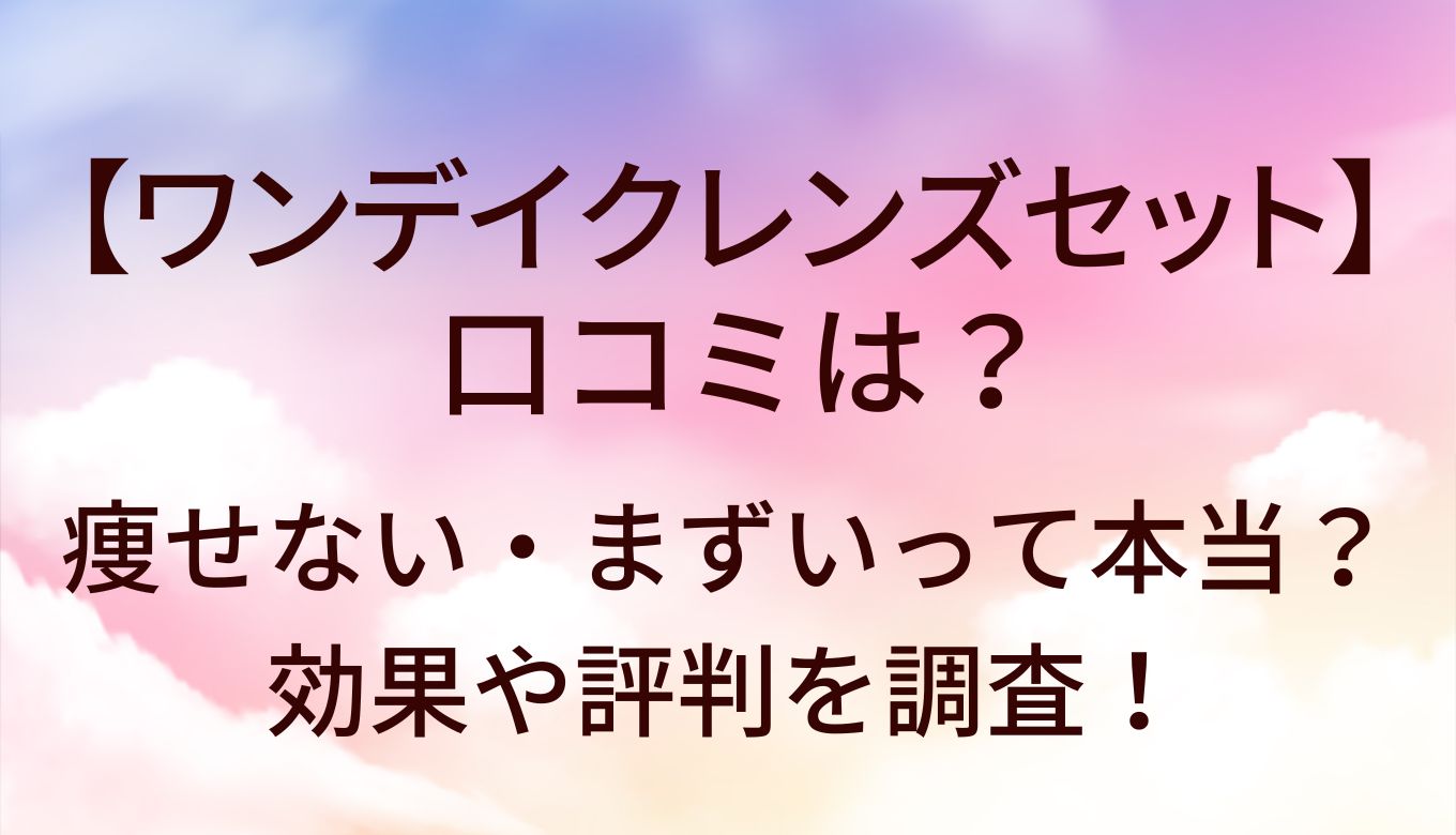 ワンデイクレンズセットの口コミは？痩せない・まずいって本当
