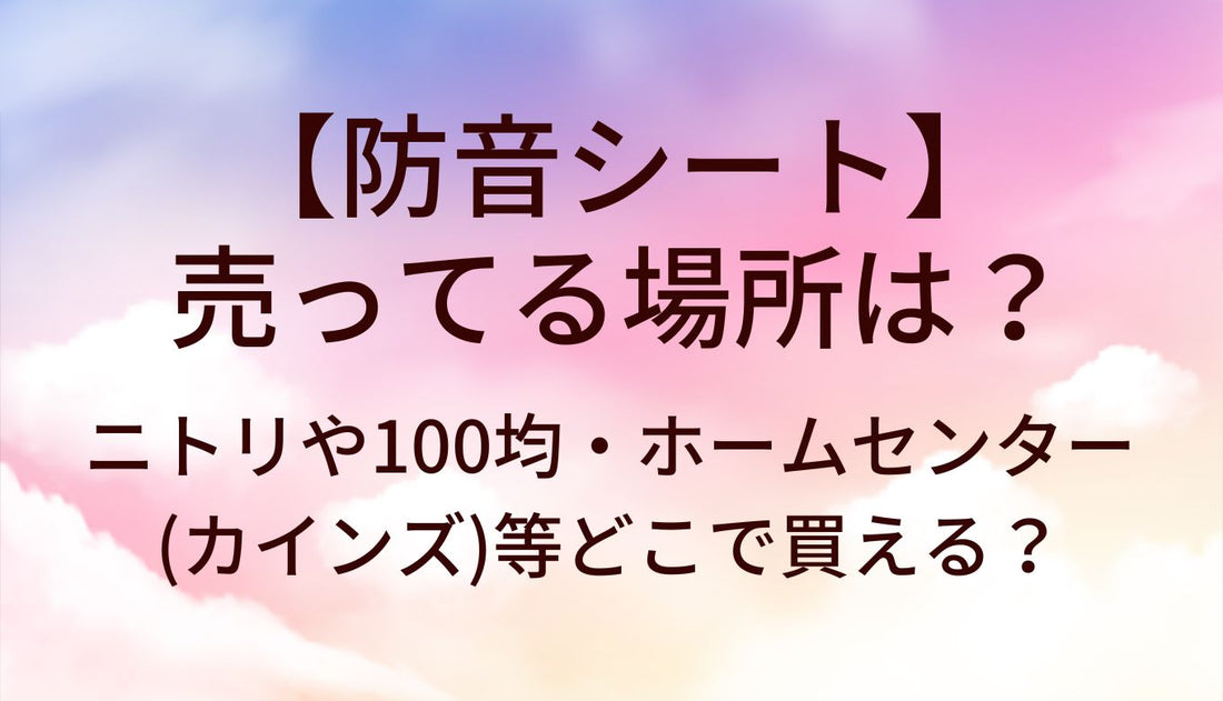 防音シートが売ってる場所は？ニトリや100均・ホームセンター(カインズ)等どこで買える？