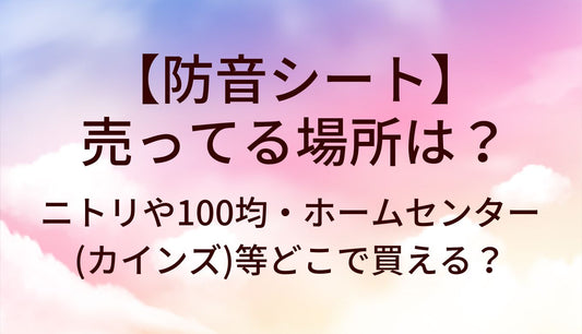防音シートが売ってる場所は？ニトリや100均・ホームセンター(カインズ)等どこで買える？