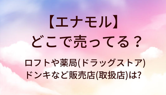 エナモルはどこで売ってる？ロフトや薬局(ドラッグストア)・ドンキなど販売店(取扱店)は?