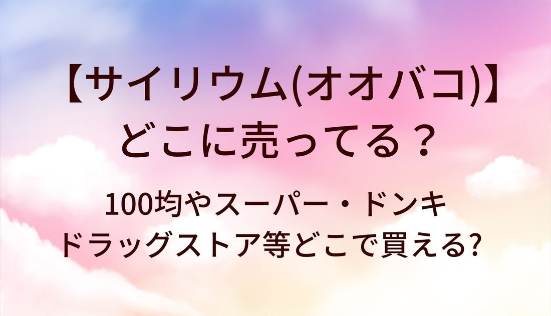 サイリウム(オオバコ)はどこに売ってる?100均,スーパー,ドンキ,ドラッグストア等どこで買える?