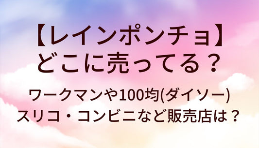 レインポンチョはどこに売ってる?ワークマン/100均(ダイソー)スリコやコンビニ…販売店は?