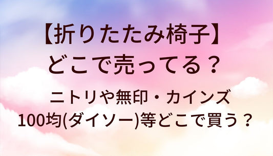 折りたたみ椅子はどこで売ってる？ニトリや無印・カインズや100均(ダイソー)等どこで買う？