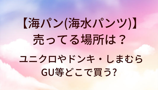 海パン(海水パンツ)が売ってる場所は?ユニクロやドンキ・しまむらやGU等どこで買う?