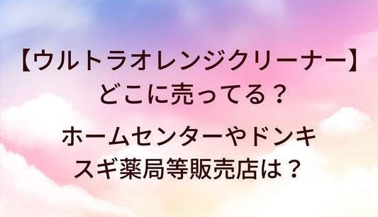 ウルトラオレンジクリーナーはどこに売ってる？ホームセンターやドンキ・スギ薬局等販売店は？