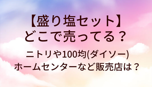 盛り塩セットはどこで売ってる?ニトリ/100均(ダイソー)ホームセンター/ハンズ等販売店は?