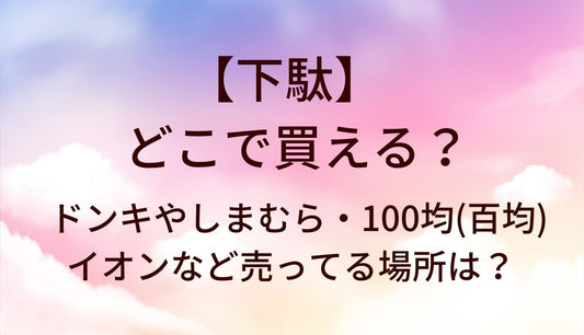 下駄はどこで売ってる？ドンキやしまむら・100均(百均)やイオンなど売ってる場所（販売店）は？