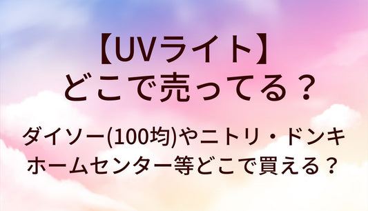 UVライトどこで売ってる?ダイソー100均/ニトリ/ドンキ/ホームセンター等どこで買える?