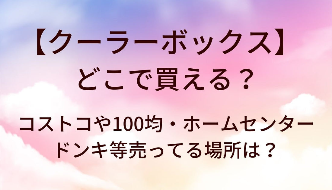 クーラーボックスはどこで買える？コストコや100均・ホームセンターやドンキ等売ってる場所は？