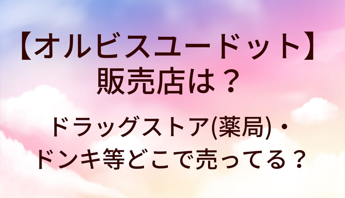 オルビスユードットの販売店は？ドラッグストア(薬局)やドンキなど市販だとどこで売ってる？