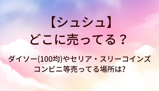 シュシュはどこに売ってる?ダイソー(100均)やセリア・スリーコインズやコンビニ等売ってる場所は?