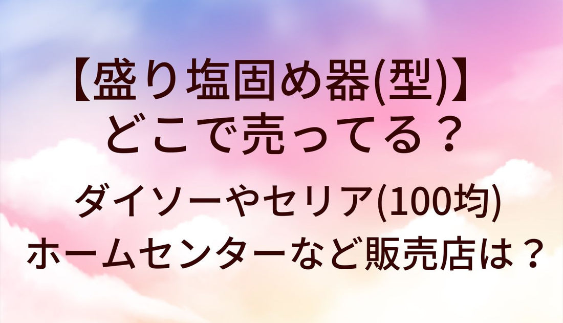 盛り塩固め器(型)どこで売ってる?ダイソー(100均)・ホームセンター/ニトリ等販売店は?