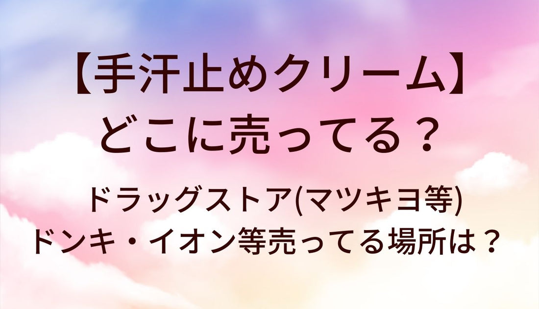 手汗止めクリームはどこに売ってる？ドラッグストア(マツキヨ等)やドンキ・イオン等売ってる場所は？