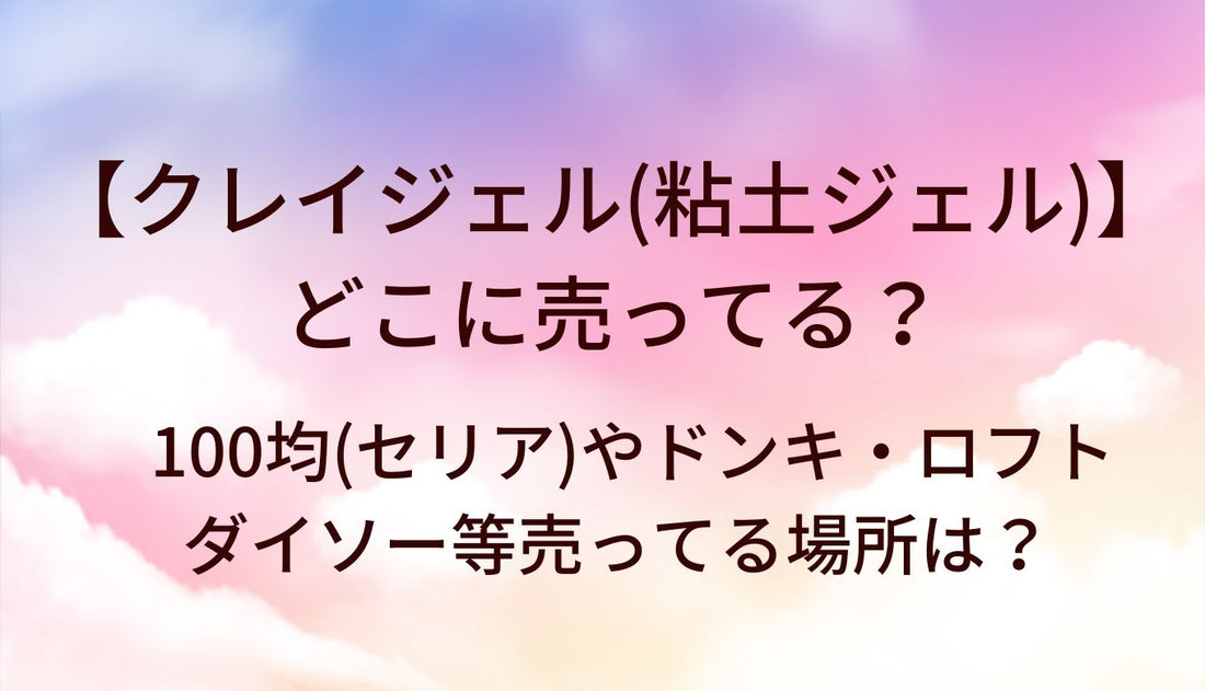 クレイジェル(粘土ジェル)はどこに売ってる？100均(セリア)やドンキ・ロフトやダイソー等売ってる場所は？