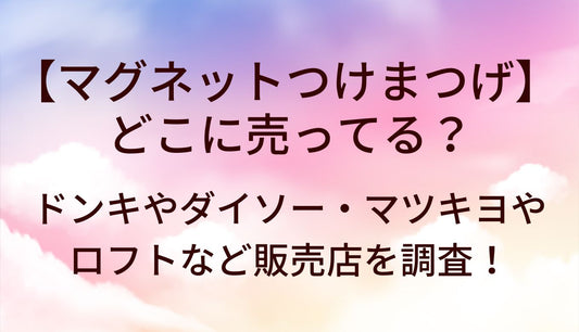 マグネットつけまつげはどこに売ってる？ドンキやダイソー・マツキヨやロフトなど販売店を調査！