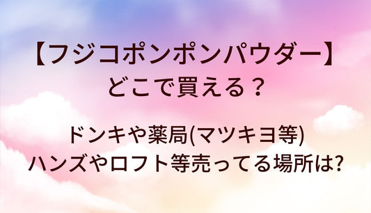 フジコポンポンパウダーはどこで買える？ドンキや薬局(マツキヨ等)・ハンズやロフト等売ってる場所は?