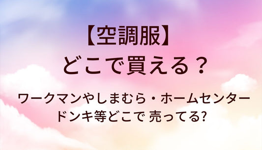 空調服はどこで買える?ワークマンやしまむら・ホームセンター(カインズ等)やドンキ等どこで 売ってる?