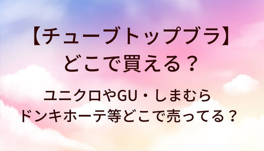チューブトップブラはどこで買える？ユニクロやGU・しまむらやドンキホーテ等どこで売ってる？