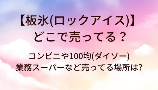 板氷(ロックアイス)はどこで売ってる？コンビニや100均(ダイソー)・業務スーパーなど売ってる場所(販売店)は?