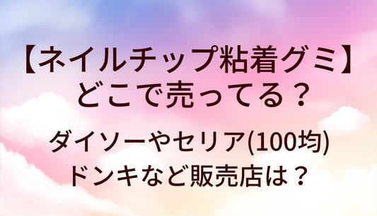 ネイルチップ粘着グミはどこで売ってる？ダイソーやセリア(100均)・ドンキなど販売店は？