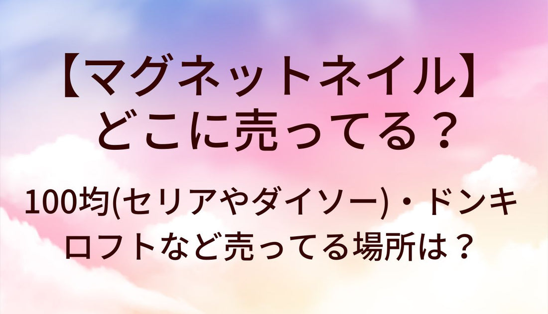 マグネットネイルどこに売ってる?100均(セリア・ダイソー・キャンドゥ)ドンキ等売ってる場所
