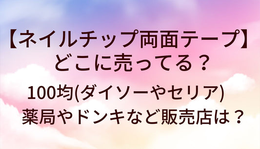 ネイルチップ両面テープはどこに売ってる?100均(ダイソー/セリア)薬局/ドンキ等販売店は?