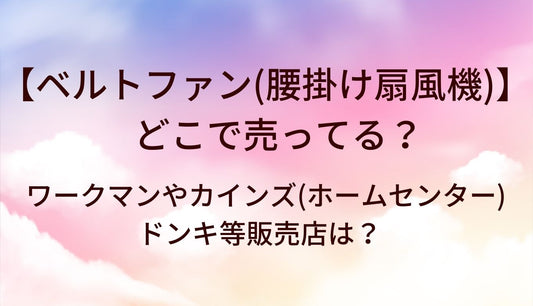 ベルトファン(腰掛け扇風機)はどこで売ってる？ワークマンやカインズ(ホームセンター)・ドンキ等販売店は？