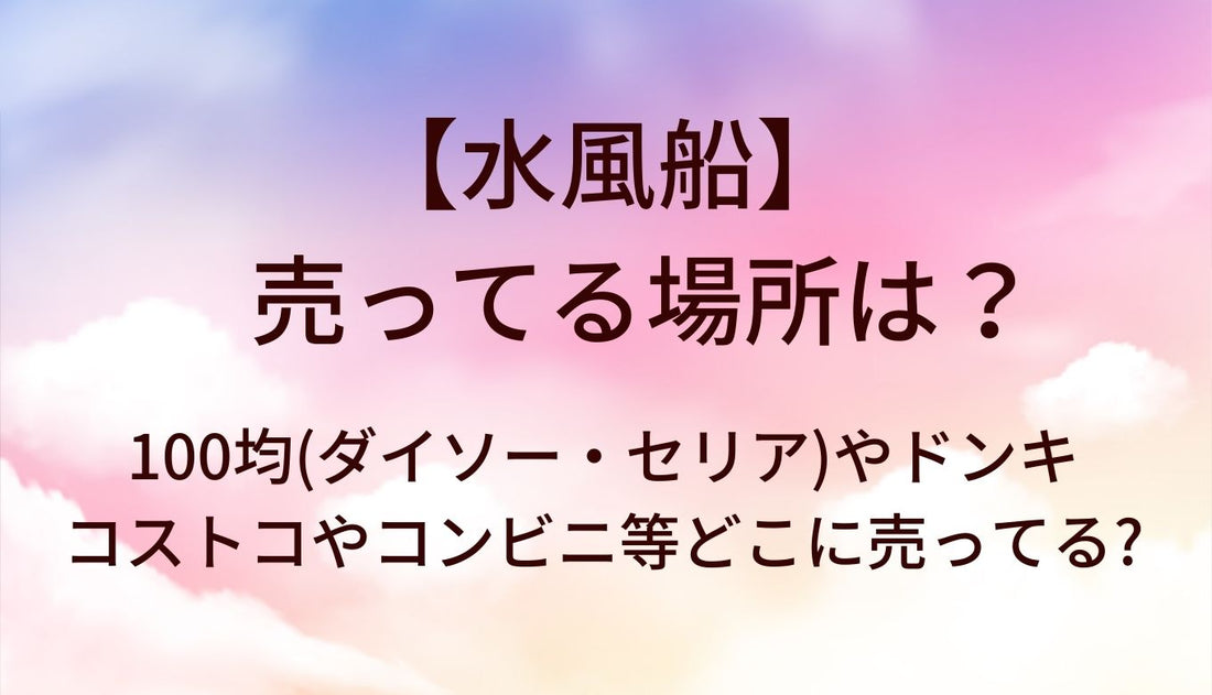 水風船が売ってる場所は?100均(ダイソー・セリア)やドンキ・コストコやコンビニ等どこに売ってる?