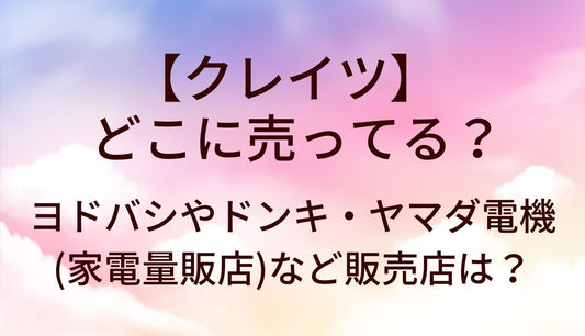 クレイツはどこに売ってる?ヨドバシやドンキ/ヤマダ電機(家電量販店)等販売店は?口コミも