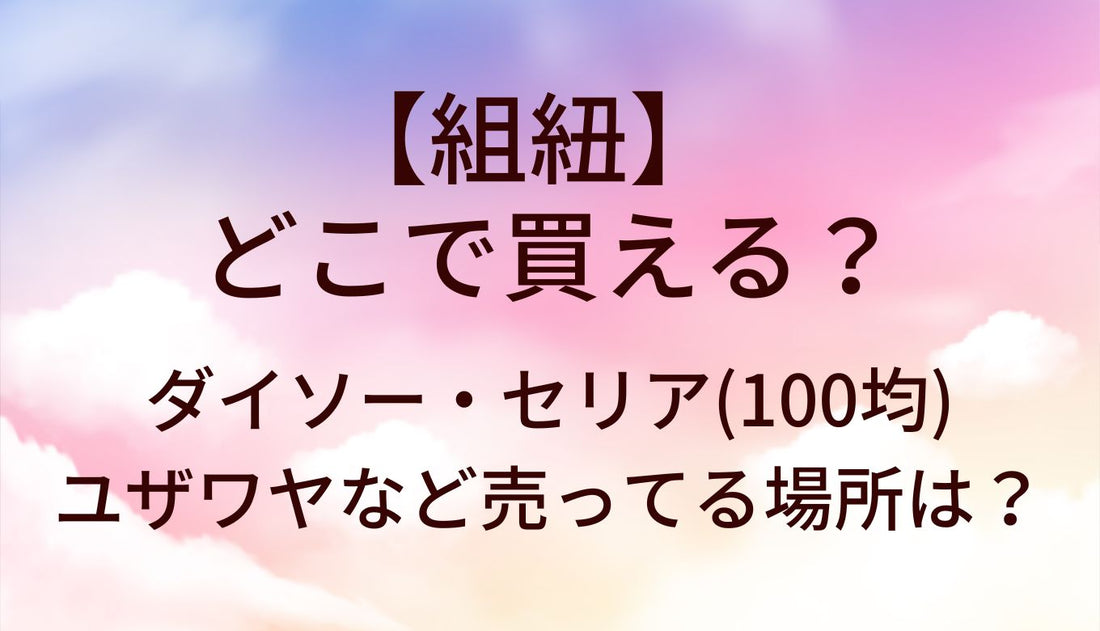 組紐はどこで買える？ダイソー・セリア(100均)やユザワヤなど売ってる場所は？