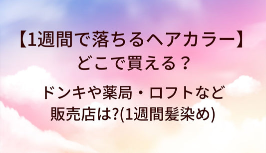 1週間で落ちるヘアカラーはどこに売ってる？ドンキや薬局・ロフトなど販売店は?(1週間髪染め)