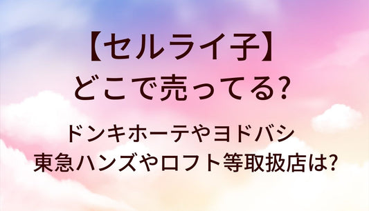 セルライ子はどこで売ってる？ドンキホーテやヨドバシ・東急ハンズやロフト等取扱店は?