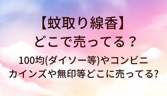 蚊取り線香はどこで売ってる？100均(ダイソー等)やコンビニ・カインズや無印等どこに売ってる?