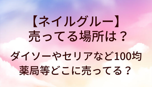 ネイルグルーが売ってる場所は？ダイソーやセリアなど百均(100均)・薬局等どこに売ってる？