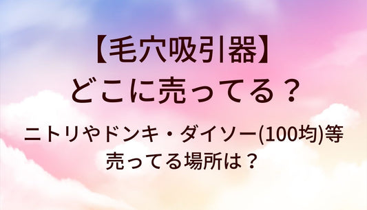 毛穴吸引器はどこに売ってる？ニトリやドンキ・ダイソー(100均)等売ってる場所は？