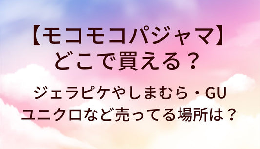 モコモコパジャマはどこで買える？ジェラピケやしまむら・GUやユニクロなど売ってる場所は？