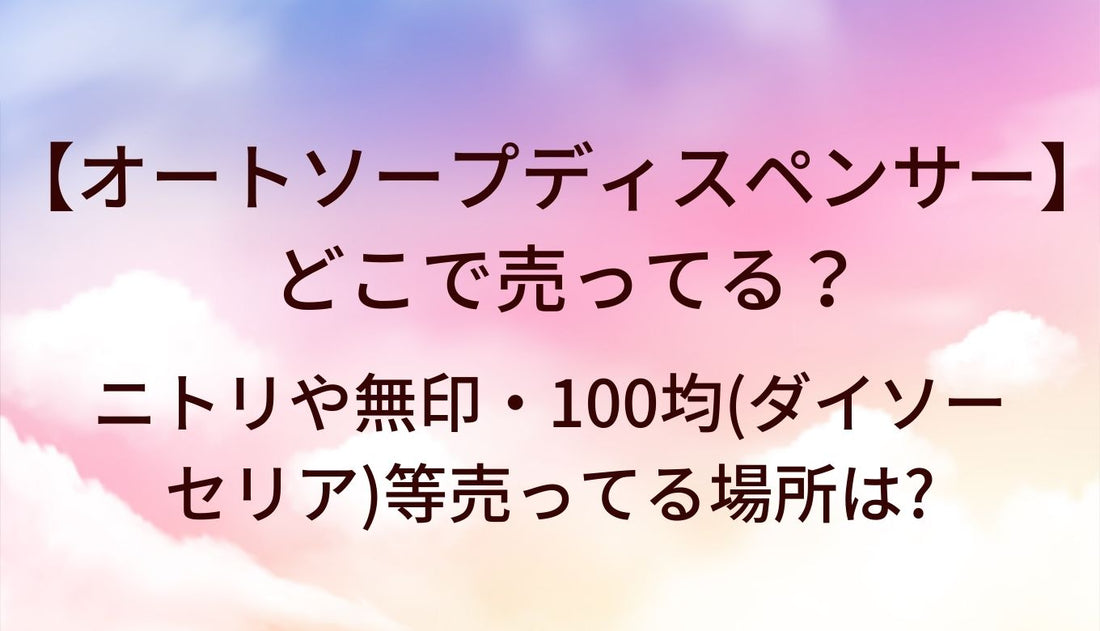 オートソープディスペンサーはどこで売ってる?ニトリや無印・100均(ダイソー・セリア)等売ってる場所は?