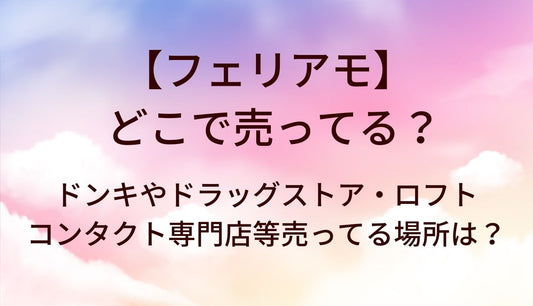 フェリアモはどこで売ってる？ドンキやドラッグストア・ロフトやコンタクト専門店等売ってる場所(取扱店)は？